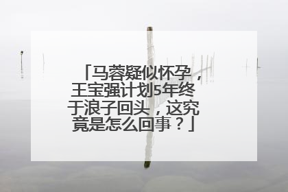 马蓉疑似怀孕，王宝强计划5年终于浪子回头，这究竟是怎么回事？