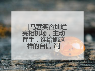 马蓉笑容灿烂亮相机场，主动挥手，谁给她这样的自信？