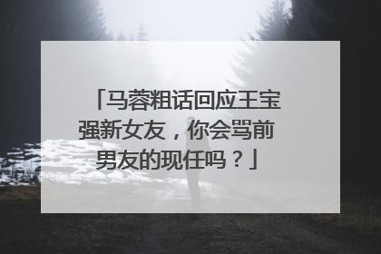 马蓉粗话回应王宝强新女友，你会骂前男友的现任吗？