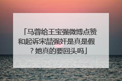 马蓉给王宝强微博点赞和起诉宋喆强奸是真是假？她真的要回头吗