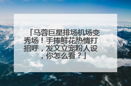 马蓉巨星排场机场变秀场！手捧鲜花热情打招呼，发文立宠粉人设，你怎么看？