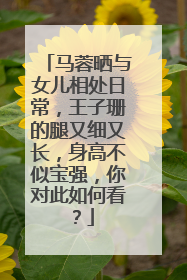 马蓉晒与女儿相处日常，王子珊的腿又细又长，身高不似宝强，你对此如何看？