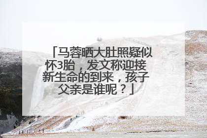 马蓉晒大肚照疑似怀3胎，发文称迎接新生命的到来，孩子父亲是谁呢？