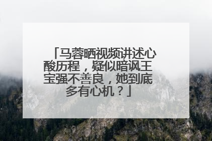 马蓉晒视频讲述心酸历程,疑似暗讽王宝强不善良,她到底多有心机?