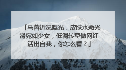 马蓉近况曝光，皮肤水嫩光滑宛如少女，低调转型做网红活出自我，你怎么看？