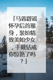 马蓉辟谣怀孕后首现身,装扮精致美如少女,手戴钻戒你惊艳了吗?