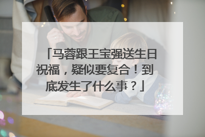 马蓉跟王宝强送生日祝福,疑似要复合!到底发生了什么事?