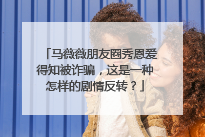 马薇薇朋友圈秀恩爱得知被诈骗，这是一种怎样的剧情反转？