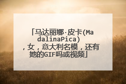 马达丽娜·皮卡(MadalinaPica)，女，意大利名模，还有她的GIF吗或视频