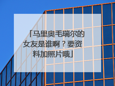 马里奥毛瑞尔的女友是谁啊？要资料加照片哦