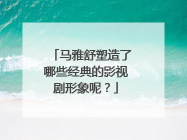 马雅舒塑造了哪些经典的影视剧形象呢?