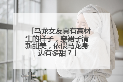 马龙女友真有高材生的样子，穿裙子清新甜美，依偎马龙身边有多甜？