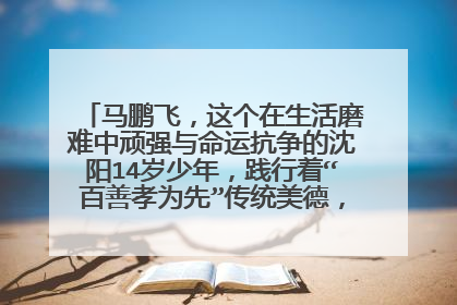 马鹏飞，这个在生活磨难中顽强与命运抗争的沈阳14岁少年，践行着“百善孝为先”传统美德，勇挑生活重担，
