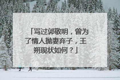 骂过郭敬明，曾为了情人抛妻弃子，王朔现状如何？