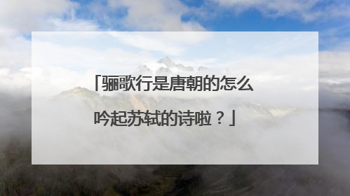 骊歌行是唐朝的怎么吟起苏轼的诗啦?