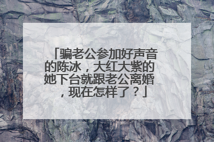 骗老公参加好声音的陈冰,大红大紫的她下台就跟老公离婚,现在怎样了?