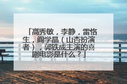高秀敏,李静,雷恪生,阎学晶(山杏扮演者),郭铁成主演的喜剧电影是什么?
