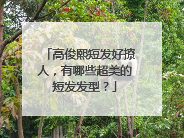 高俊熙短发好撩人,有哪些超美的短发发型?