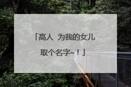 高人 为我的女儿 取个名字~!