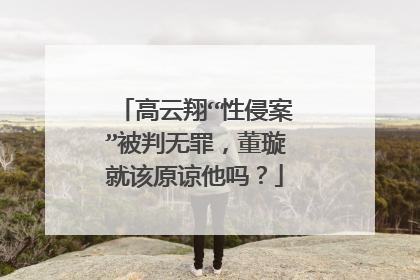 高云翔“性侵案”被判无罪，董璇就该原谅他吗？