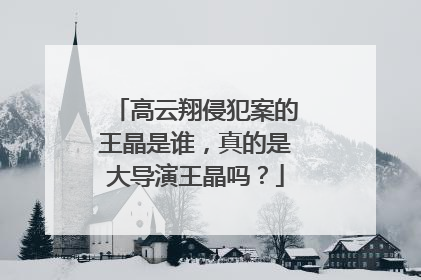 高云翔侵犯案的王晶是谁，真的是大导演王晶吗？