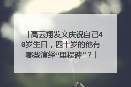 高云翔发文庆祝自己40岁生日,四十岁的他有哪些演绎“里程碑”?