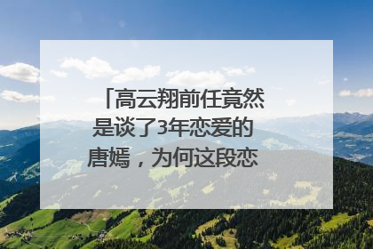 高云翔前任竟然是谈了3年恋爱的唐嫣，为何这段恋情最后失败了？