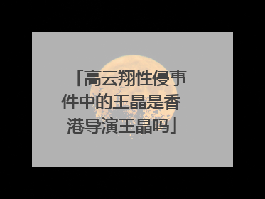 高云翔性侵事件中的王晶是香港导演王晶吗