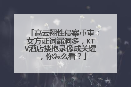 高云翔性侵案重审：女方证词漏洞多，KTV酒店搂抱录像成关键，你怎么看？