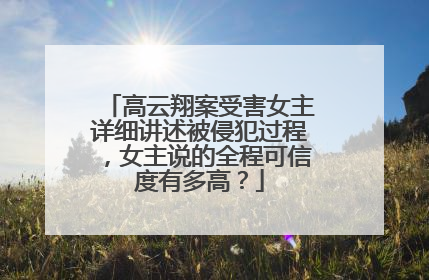 高云翔案受害女主详细讲述被侵犯过程,女主说的全程可信度有多高?