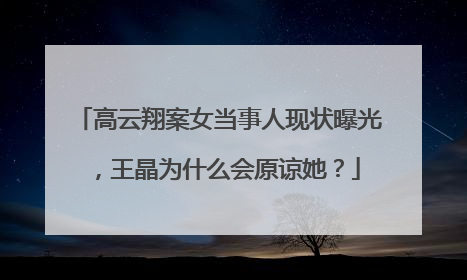 高云翔案女当事人现状曝光,王晶为什么会原谅她?