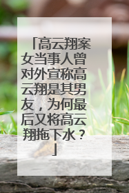 高云翔案女当事人曾对外宣称高云翔是其男友，为何最后又将高云翔拖下水？