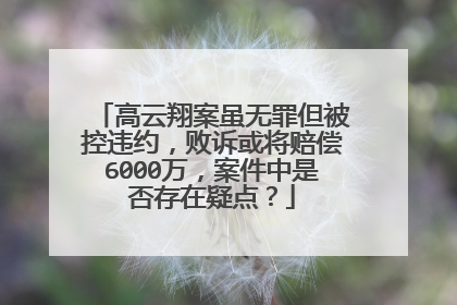高云翔案虽无罪但被控违约，败诉或将赔偿6000万，案件中是否存在疑点？