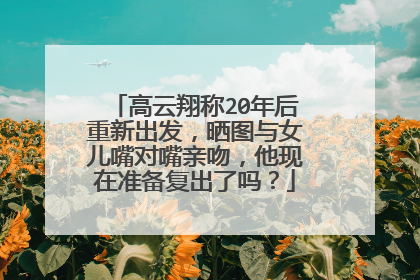 高云翔称20年后重新出发，晒图与女儿嘴对嘴亲吻，他现在准备复出了吗？