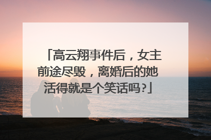 高云翔事件后，女主前途尽毁，离婚后的她活得就是个笑话吗?