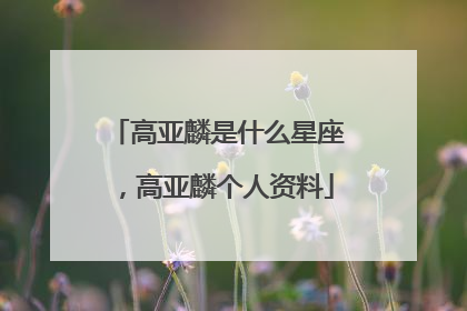 高亚麟是什么星座，高亚麟个人资料