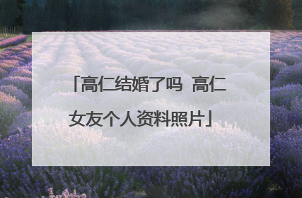 高仁结婚了吗 高仁女友个人资料照片