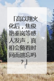 高以翔火化后，焦俊艳秦岚等感人发声，真相会随着时间而遗忘吗？