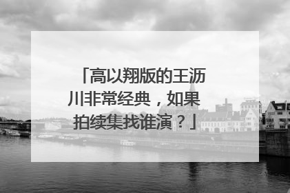 高以翔版的王沥川非常经典，如果拍续集找谁演？