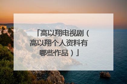 高以翔电视剧(高以翔个人资料有哪些作品)