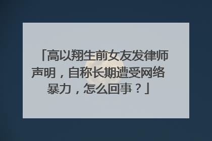 高以翔生前女友发律师声明，自称长期遭受网络暴力，怎么回事？