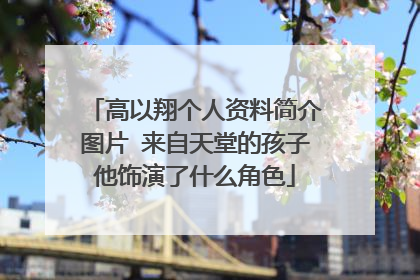 高以翔个人资料简介图片 来自天堂的孩子他饰演了什么角色