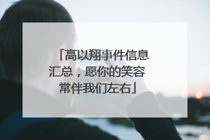 高以翔事件信息汇总,愿你的笑容常伴我们左右