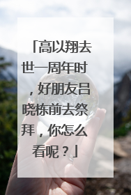 高以翔去世一周年时，好朋友吕晓栋前去祭拜，你怎么看呢？