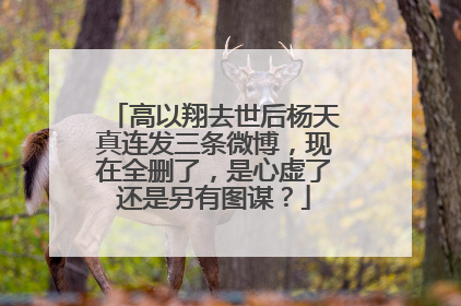高以翔去世后杨天真连发三条微博，现在全删了，是心虚了还是另有图谋？