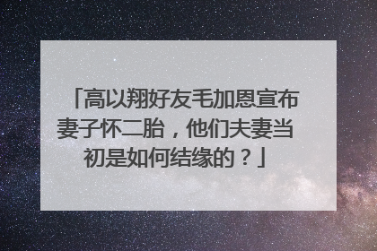 高以翔好友毛加恩宣布妻子怀二胎,他们夫妻当初是如何结缘的?
