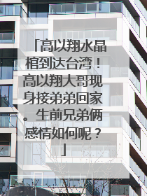 高以翔水晶棺到达台湾!高以翔大哥现身接弟弟回家。生前兄弟俩感情如何呢?
