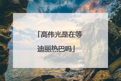 高伟光是在等迪丽热巴吗