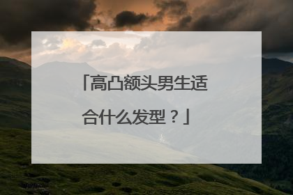 高凸额头男生适合什么发型？