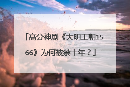 高分神剧《大明王朝1566》为何被禁十年?
